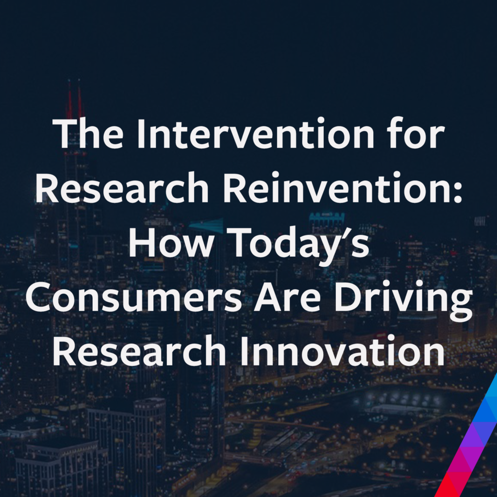 The Intervention for Research Reinvention: How Today’s Consumers Are Driving Research Innovation